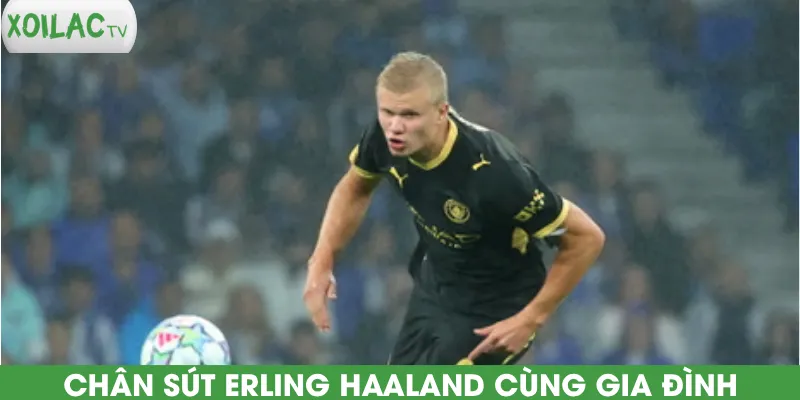 chan-sut-erling-haaland-cung-gia-dinh